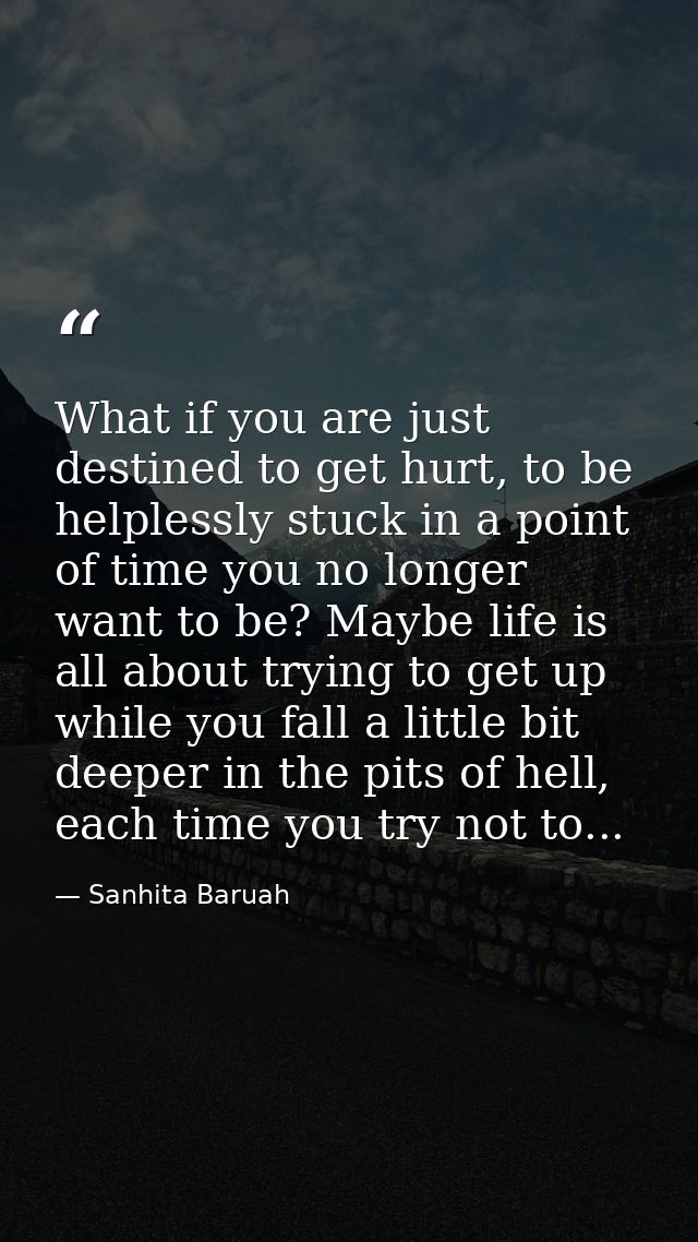 What if you are just destined to get hurt, to be helplessly stuck in a point of time you no longer want to be? Maybe lif — Sanhita Baruah