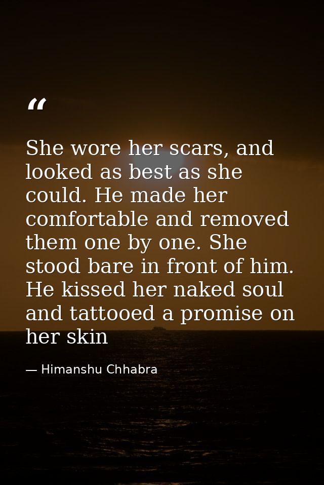 She wore her scars, and looked as best as she could. He made her comfortable and removed them one by one. She stood bare — Himanshu Chhabra