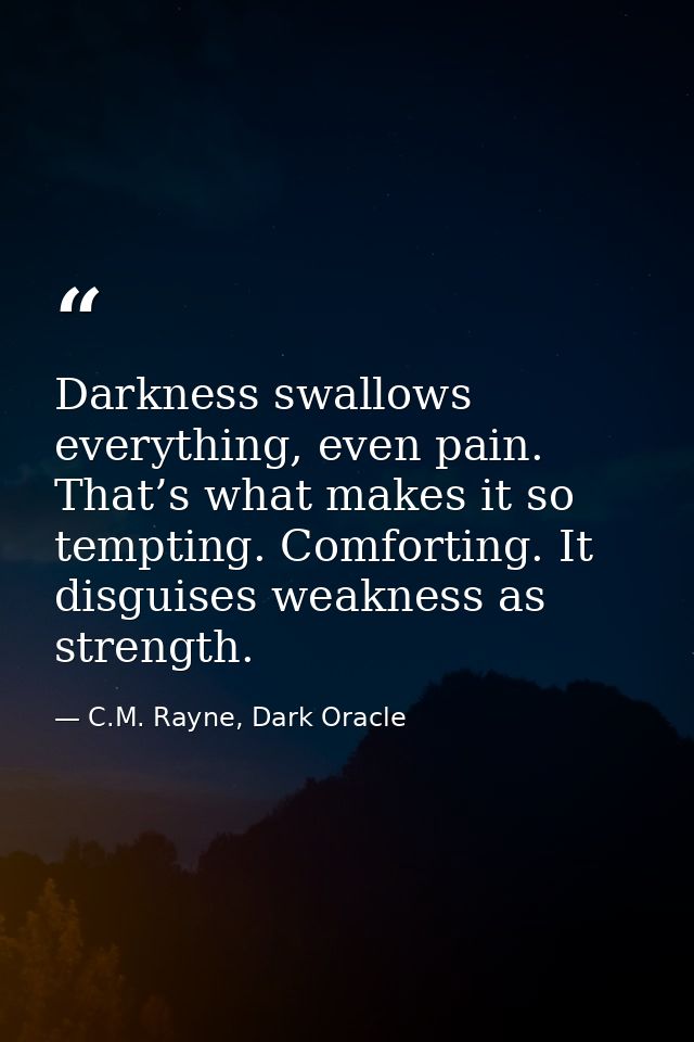 Darkness swallows everything, even pain. That’s what makes it so tempting. Comforting. It disguises weakness as strength — C.M. Rayne, Dark Oracle