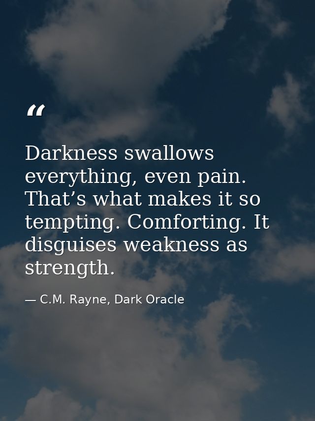 Darkness swallows everything, even pain. That’s what makes it so tempting. Comforting. It disguises weakness as strength — C.M. Rayne, Dark Oracle