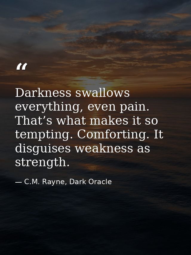 Darkness swallows everything, even pain. That’s what makes it so tempting. Comforting. It disguises weakness as strength — C.M. Rayne, Dark Oracle