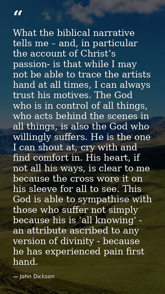 What the biblical narrative tells me – and, in particular the account of Christ’s passion- is that while I may not be ab — John Dickson