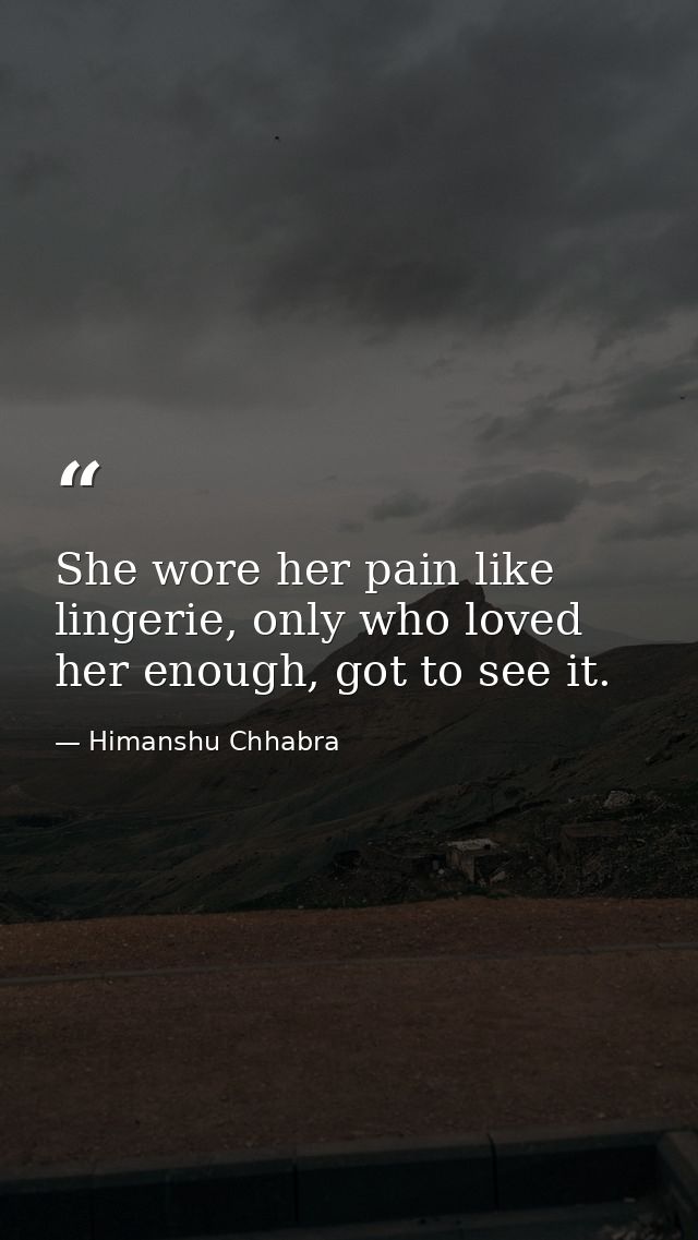 She wore her pain like lingerie, only who loved her enough, got to see it. — Himanshu Chhabra