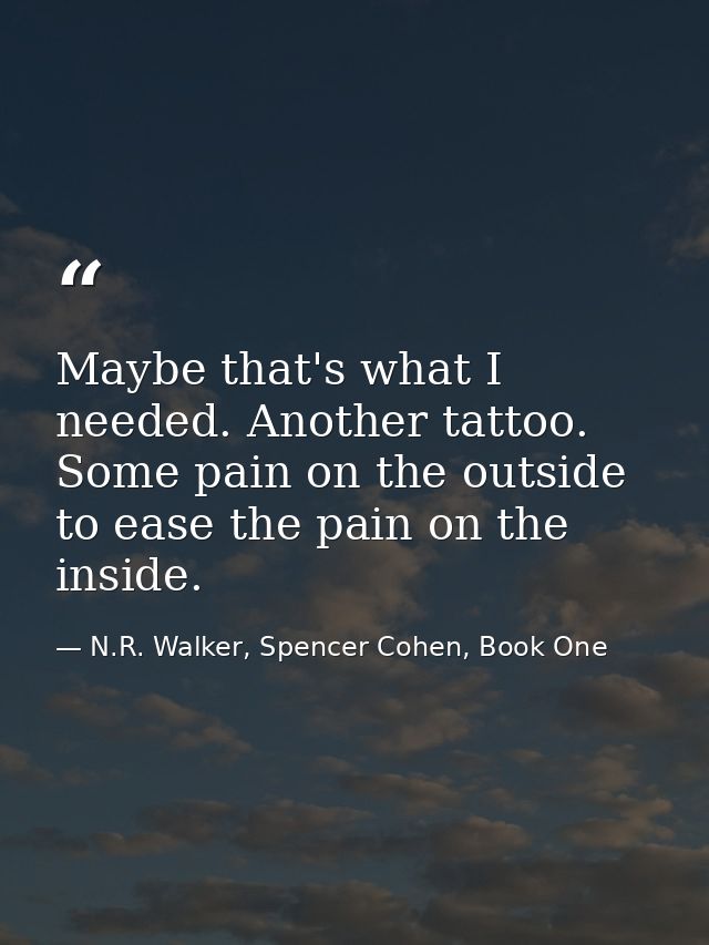 Maybe that's what I needed. Another tattoo. Some pain on the outside to ease the pain on the inside. — N.R. Walker, Spencer Cohen, Book One