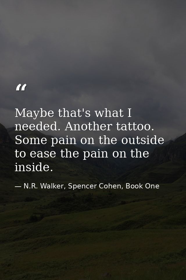 Maybe that's what I needed. Another tattoo. Some pain on the outside to ease the pain on the inside. — N.R. Walker, Spencer Cohen, Book One