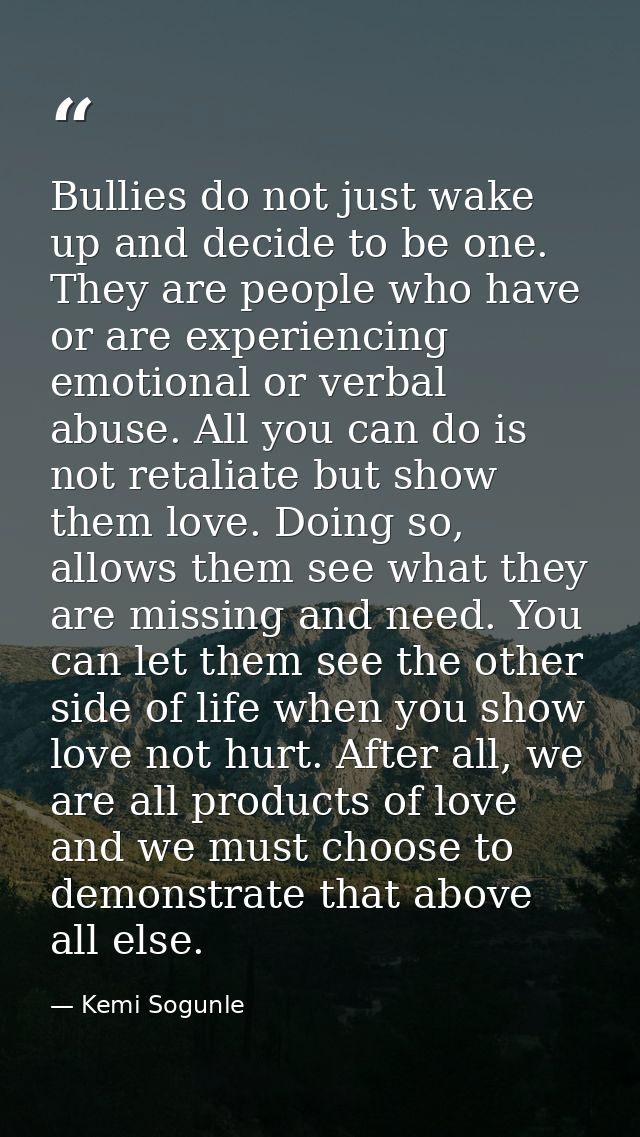 Bullies do not just wake up and decide to be one. They are people who have or are experiencing emotional or verbal abuse — Kemi Sogunle