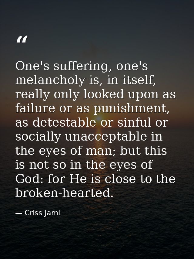 One's suffering, one's melancholy is, in itself, really only looked upon as failure or as punishment, as detestable or s — Criss Jami