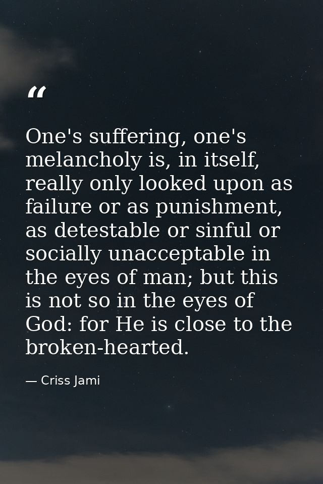 One's suffering, one's melancholy is, in itself, really only looked upon as failure or as punishment, as detestable or s — Criss Jami