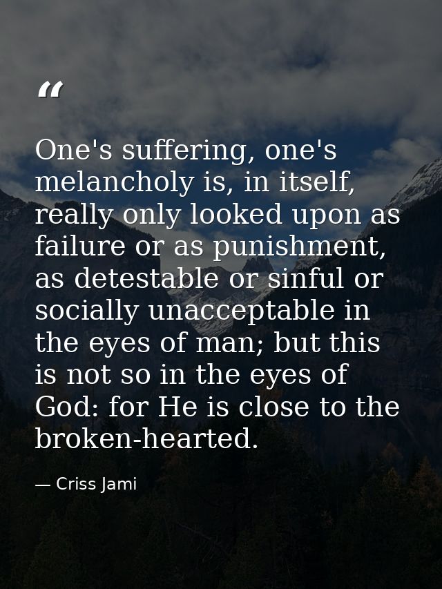 One's suffering, one's melancholy is, in itself, really only looked upon as failure or as punishment, as detestable or s — Criss Jami