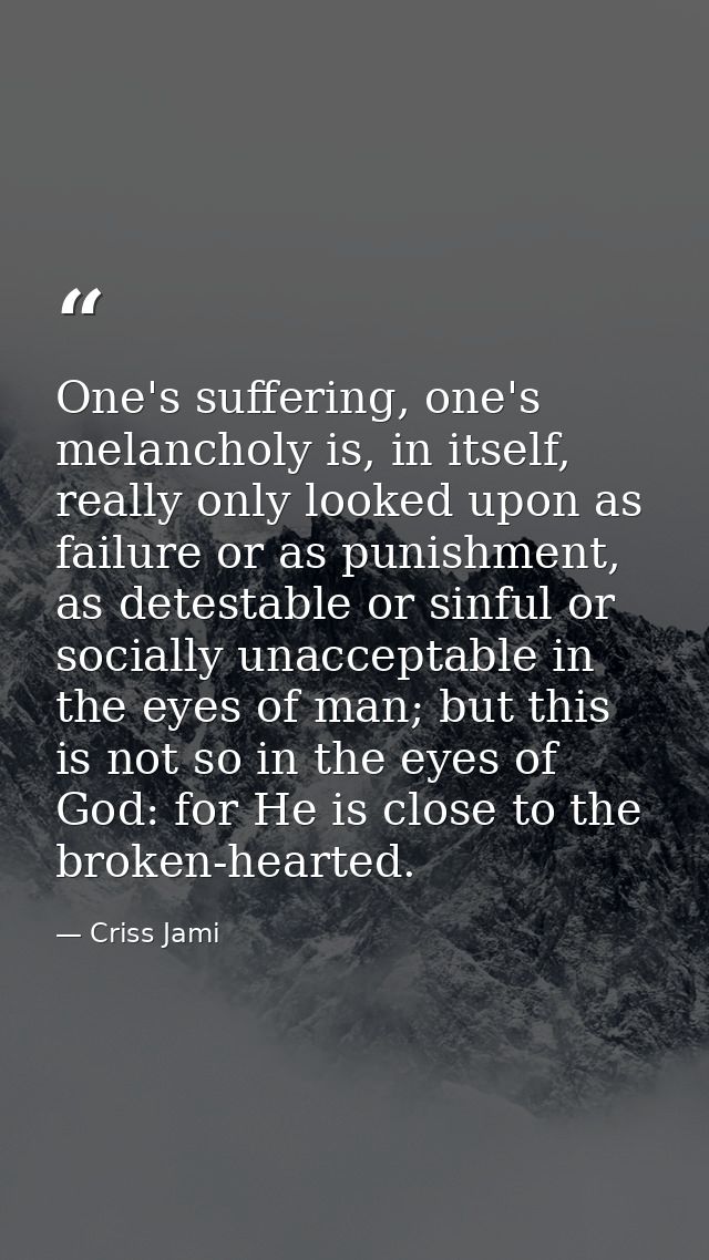 One's suffering, one's melancholy is, in itself, really only looked upon as failure or as punishment, as detestable or s — Criss Jami