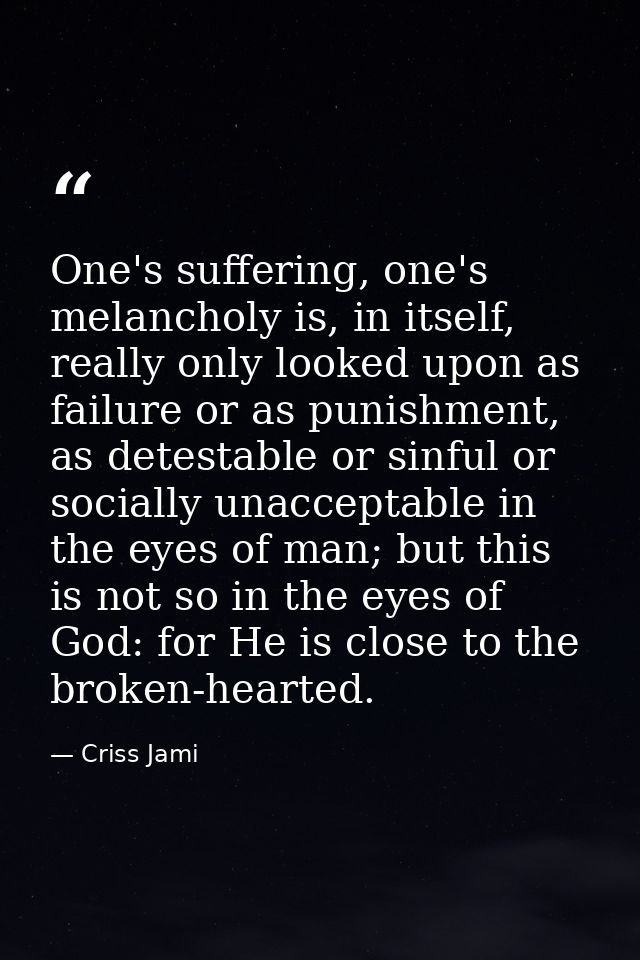 One's suffering, one's melancholy is, in itself, really only looked upon as failure or as punishment, as detestable or s — Criss Jami