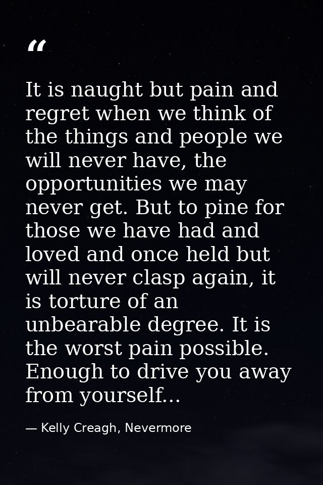 It is naught but pain and regret when we think of the things and people we will never have, the opportunities we may nev — Kelly Creagh, Nevermore