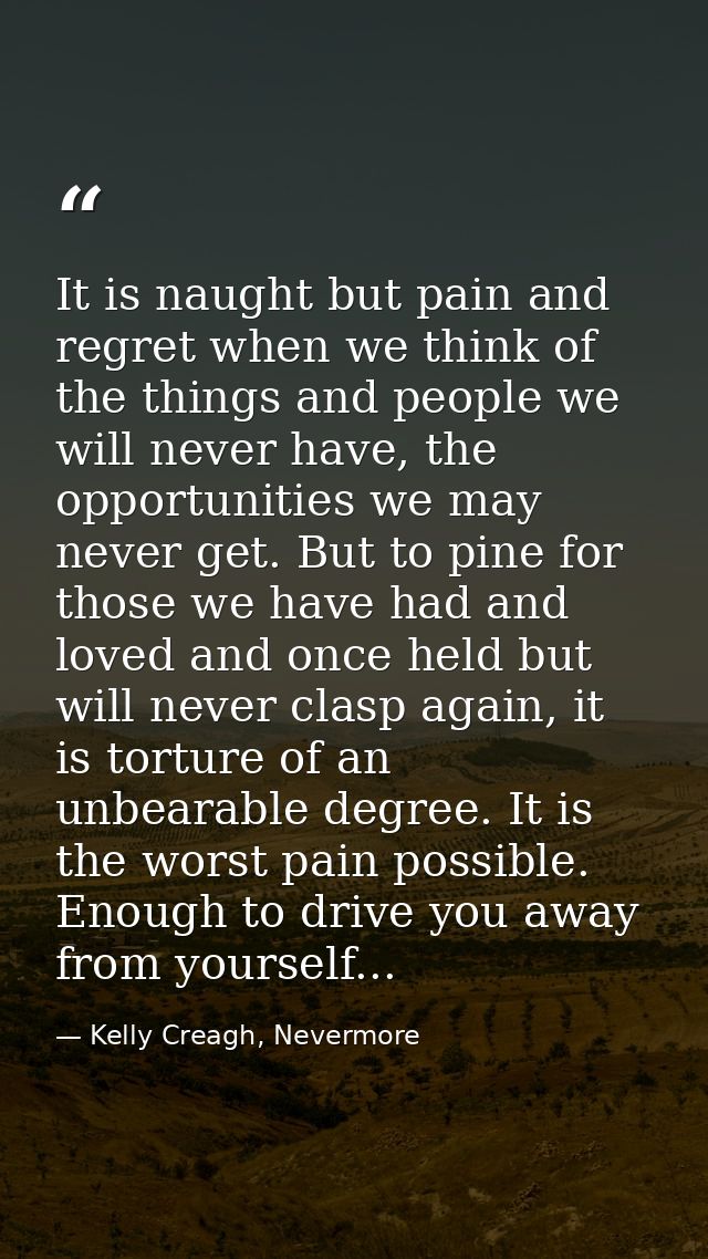 It is naught but pain and regret when we think of the things and people we will never have, the opportunities we may nev — Kelly Creagh, Nevermore