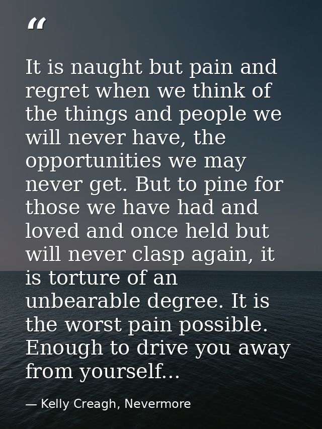 It is naught but pain and regret when we think of the things and people we will never have, the opportunities we may nev — Kelly Creagh, Nevermore