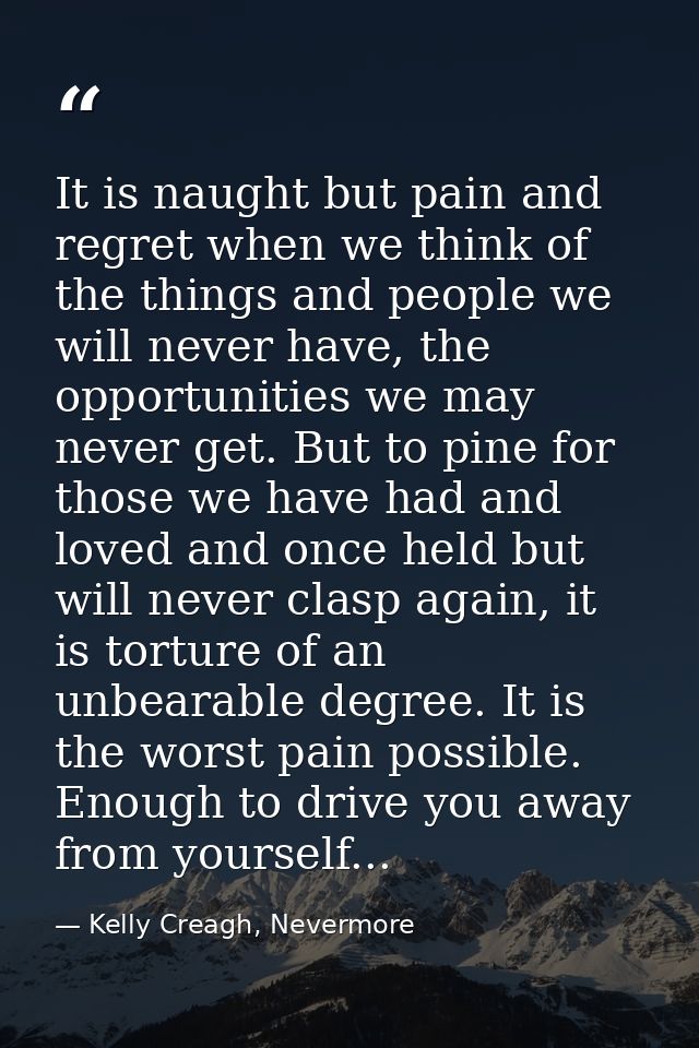 It is naught but pain and regret when we think of the things and people we will never have, the opportunities we may nev — Kelly Creagh, Nevermore