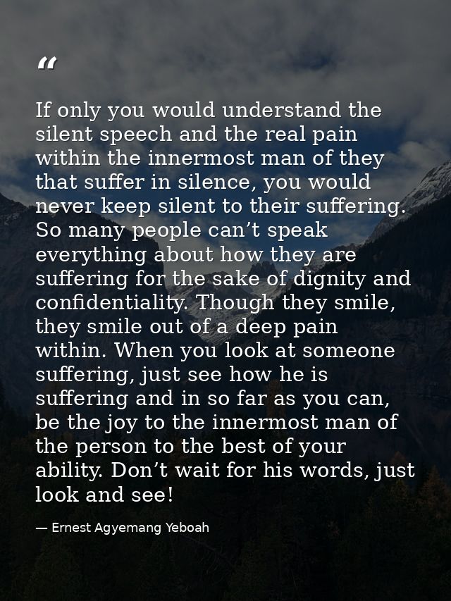 If only you would understand the silent speech and the real pain within the innermost man of they that suffer in silence — Ernest Agyemang Yeboah