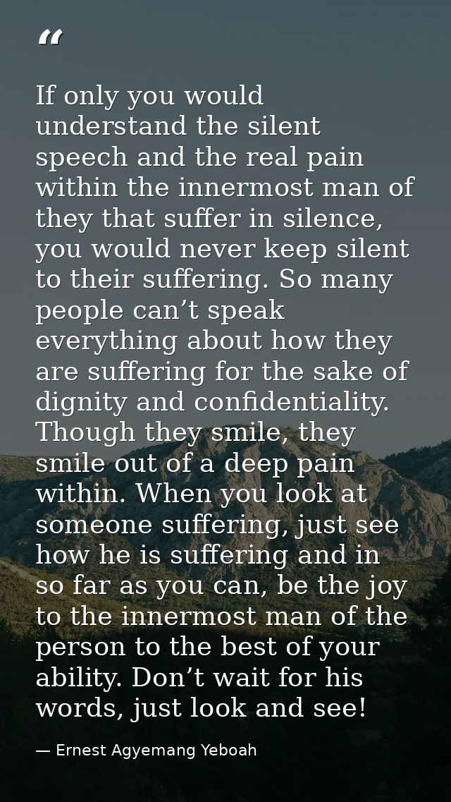 If only you would understand the silent speech and the real pain within the innermost man of they that suffer in silence — Ernest Agyemang Yeboah