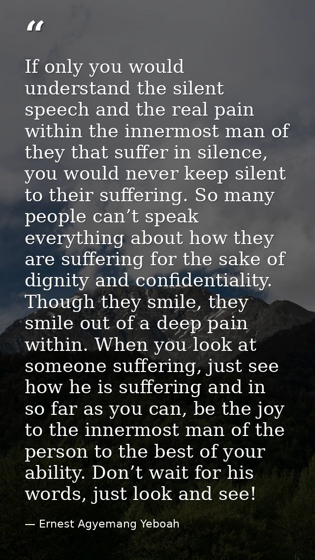 If only you would understand the silent speech and the real pain within the innermost man of they that suffer in silence — Ernest Agyemang Yeboah