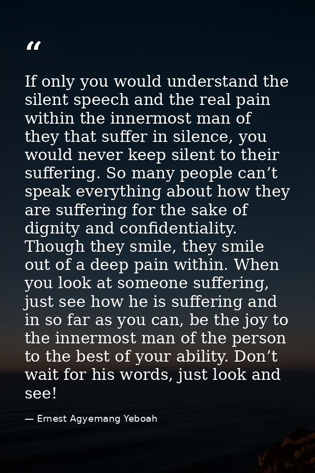 If only you would understand the silent speech and the real pain within the innermost man of they that suffer in silence — Ernest Agyemang Yeboah