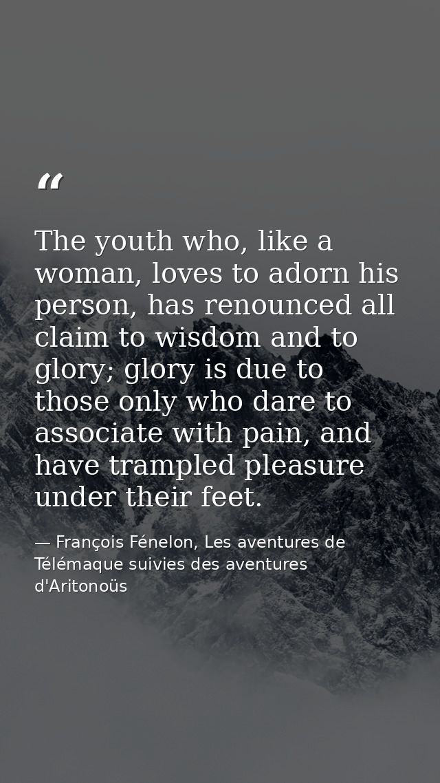 The youth who, like a woman, loves to adorn his person, has renounced all claim to wisdom and to glory; glory is due to  — François Fénelon, Les aventures de Télémaque suivies des aventures d'Aritonoüs