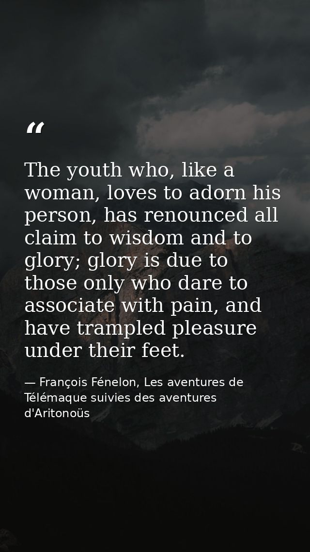 The youth who, like a woman, loves to adorn his person, has renounced all claim to wisdom and to glory; glory is due to  — François Fénelon, Les aventures de Télémaque suivies des aventures d'Aritonoüs