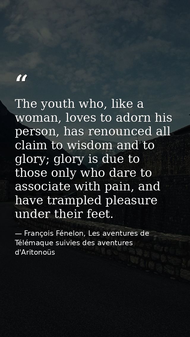 The youth who, like a woman, loves to adorn his person, has renounced all claim to wisdom and to glory; glory is due to  — François Fénelon, Les aventures de Télémaque suivies des aventures d'Aritonoüs
