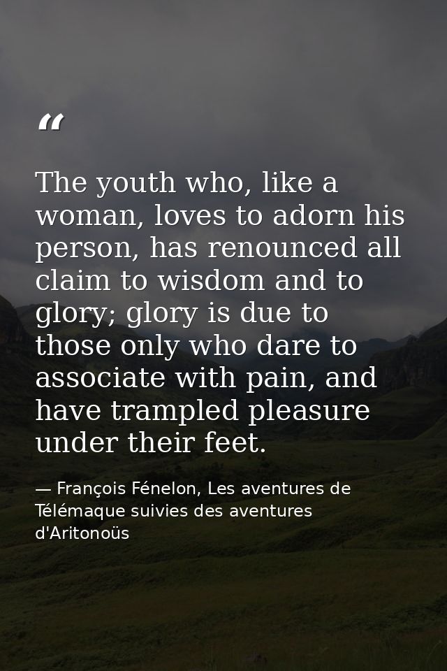The youth who, like a woman, loves to adorn his person, has renounced all claim to wisdom and to glory; glory is due to  — François Fénelon, Les aventures de Télémaque suivies des aventures d'Aritonoüs