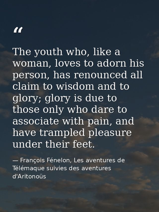 The youth who, like a woman, loves to adorn his person, has renounced all claim to wisdom and to glory; glory is due to  — François Fénelon, Les aventures de Télémaque suivies des aventures d'Aritonoüs