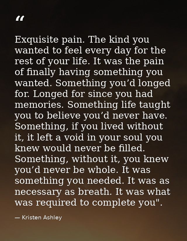 Exquisite pain. The kind you wanted to feel every day for the rest of your life. It was the pain of finally having somet — Kristen Ashley