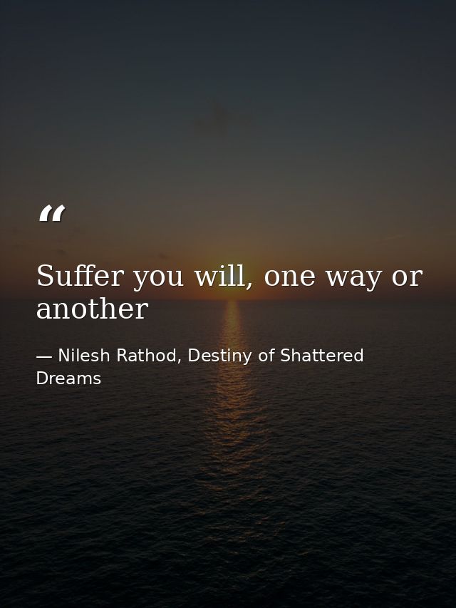 Suffer you will, one way or another — Nilesh Rathod, Destiny of Shattered Dreams