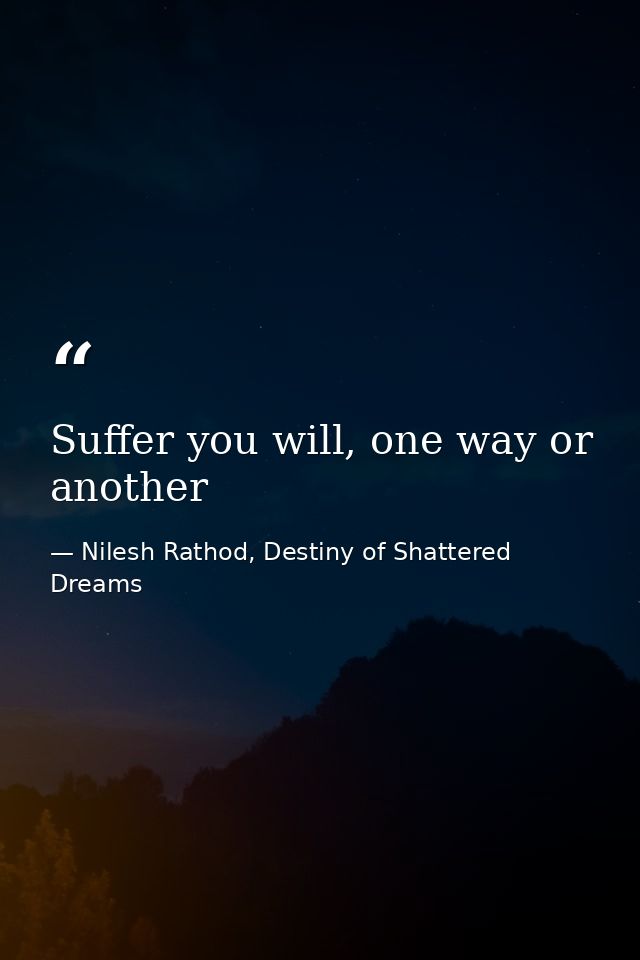 Suffer you will, one way or another — Nilesh Rathod, Destiny of Shattered Dreams
