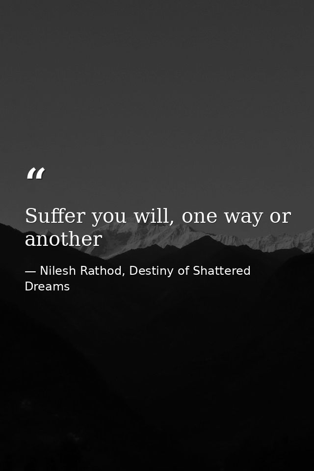 Suffer you will, one way or another — Nilesh Rathod, Destiny of Shattered Dreams