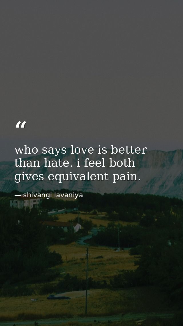who says love is better than hate. i feel both gives equivalent pain. — shivangi lavaniya
