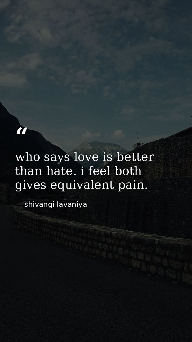 who says love is better than hate. i feel both gives equivalent pain. — shivangi lavaniya