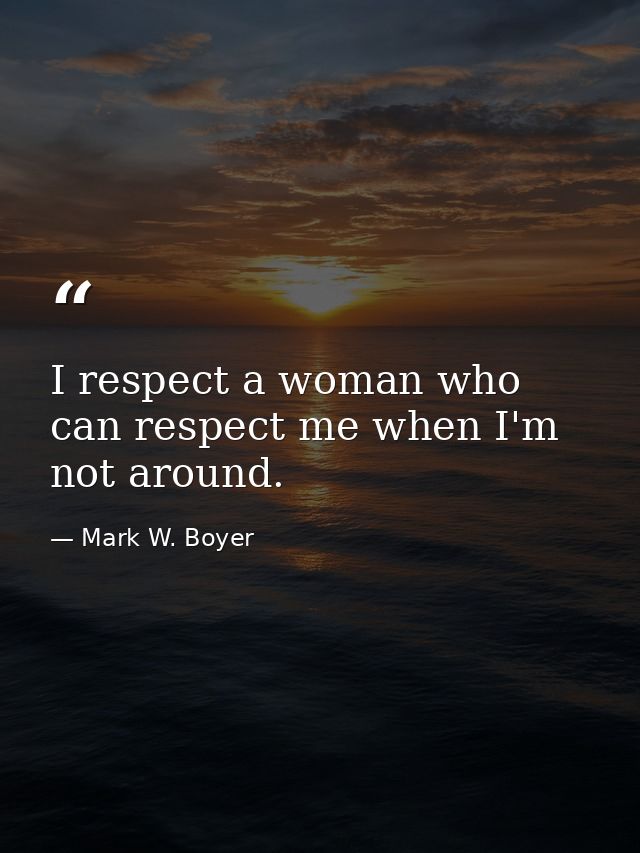 I respect a woman who can respect me when I'm not around. — Mark W. Boyer