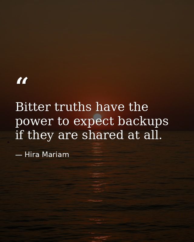 Bitter truths have the power to expect backups if they are shared at all. — Hira Mariam
