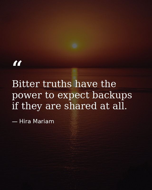 Bitter truths have the power to expect backups if they are shared at all. — Hira Mariam