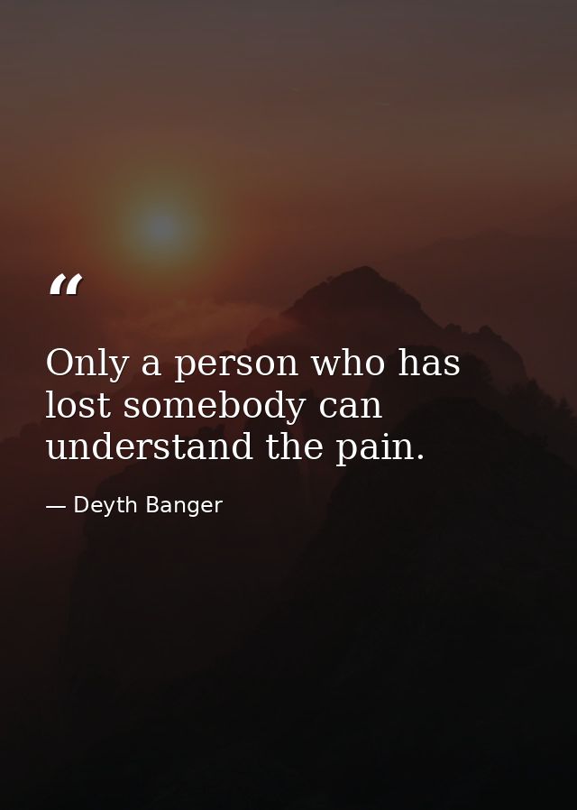 Only a person who has lost somebody can understand the pain. — Deyth Banger