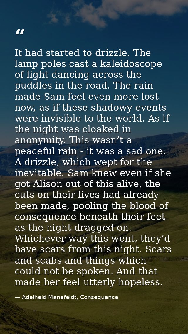 It had started to drizzle. The lamp poles cast a kaleidoscope of light dancing across the puddles in the road. The rain  — Adelheid Manefeldt, Consequence