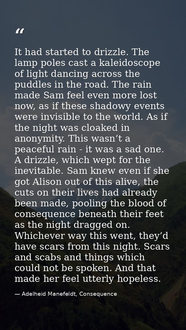 It had started to drizzle. The lamp poles cast a kaleidoscope of light dancing across the puddles in the road. The rain  — Adelheid Manefeldt, Consequence