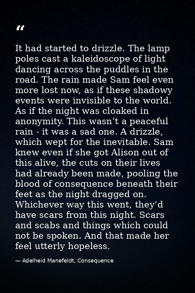 It had started to drizzle. The lamp poles cast a kaleidoscope of light dancing across the puddles in the road. The rain  — Adelheid Manefeldt, Consequence
