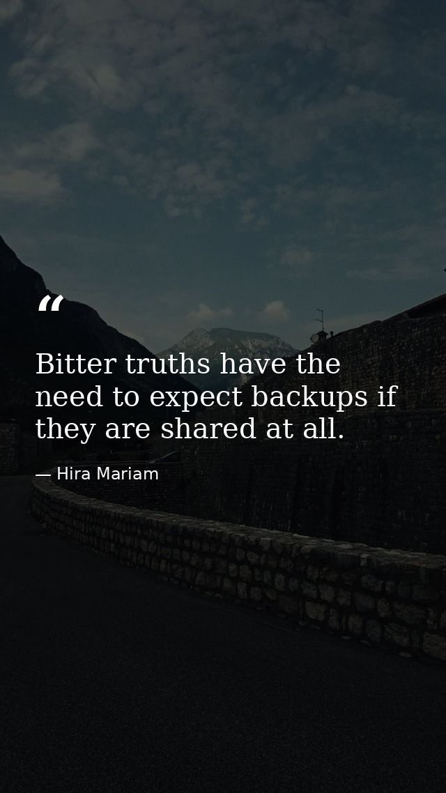 Bitter truths have the need to expect backups if they are shared at all. — Hira Mariam