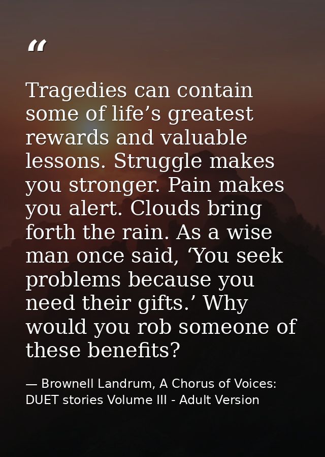 Tragedies can contain some of life’s greatest rewards and valuable lessons. Struggle makes you stronger. Pain makes you  — Brownell Landrum, A Chorus of Voices: DUET stories Volume III - Adult Version