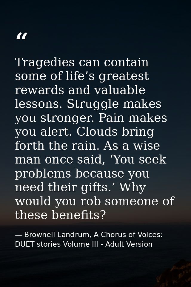 Tragedies can contain some of life’s greatest rewards and valuable lessons. Struggle makes you stronger. Pain makes you  — Brownell Landrum, A Chorus of Voices: DUET stories Volume III - Adult Version