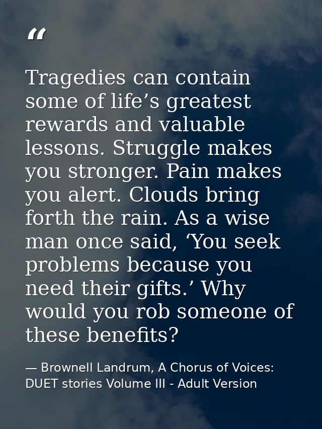 Tragedies can contain some of life’s greatest rewards and valuable lessons. Struggle makes you stronger. Pain makes you  — Brownell Landrum, A Chorus of Voices: DUET stories Volume III - Adult Version
