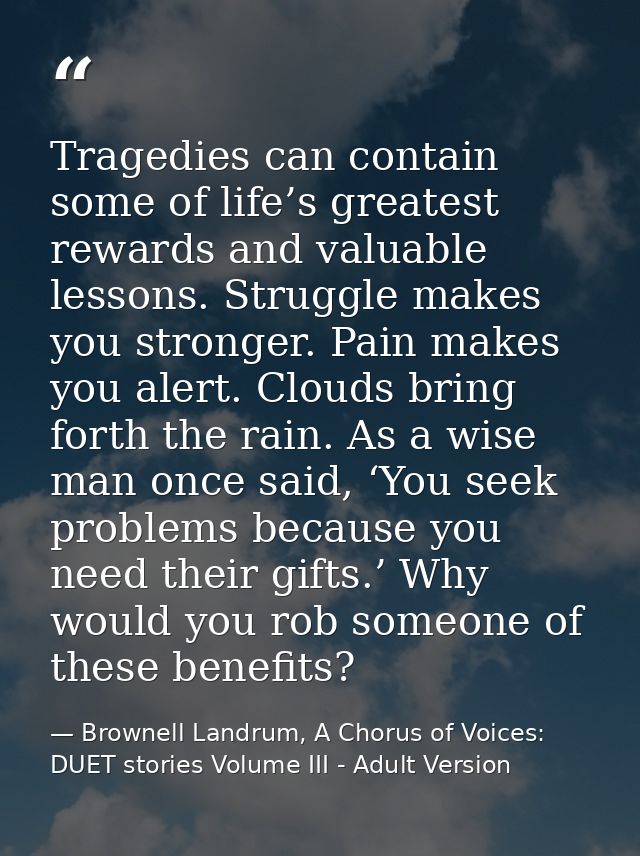Tragedies can contain some of life’s greatest rewards and valuable lessons. Struggle makes you stronger. Pain makes you  — Brownell Landrum, A Chorus of Voices: DUET stories Volume III - Adult Version