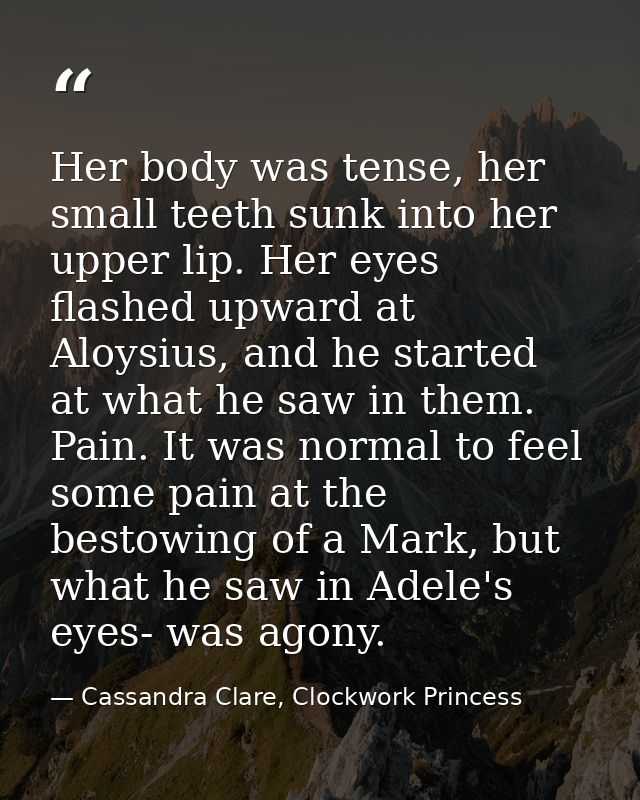Her body was tense, her small teeth sunk into her upper lip. Her eyes flashed upward at Aloysius, and he started at what — Cassandra Clare, Clockwork Princess