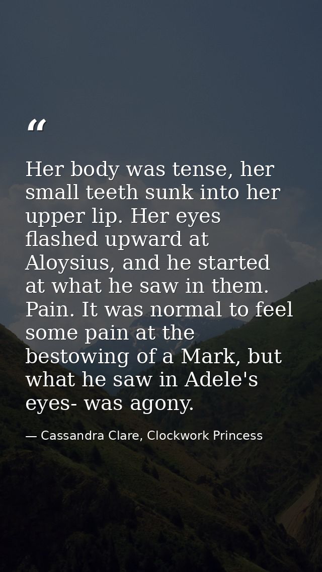 Her body was tense, her small teeth sunk into her upper lip. Her eyes flashed upward at Aloysius, and he started at what — Cassandra Clare, Clockwork Princess