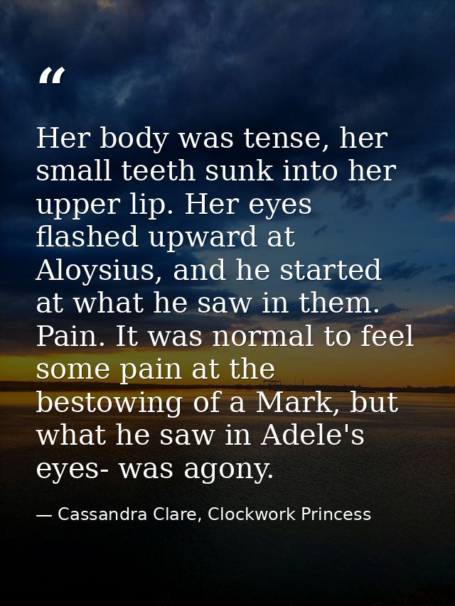 Her body was tense, her small teeth sunk into her upper lip. Her eyes flashed upward at Aloysius, and he started at what — Cassandra Clare, Clockwork Princess