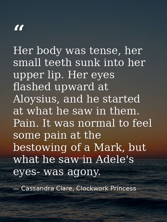 Her body was tense, her small teeth sunk into her upper lip. Her eyes flashed upward at Aloysius, and he started at what — Cassandra Clare, Clockwork Princess
